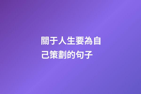 關于人生要為自己策劃的句子