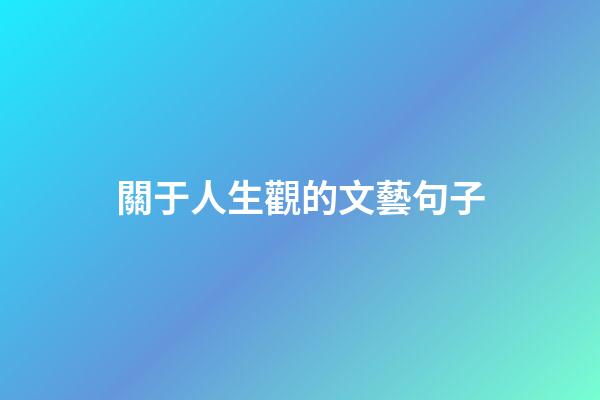 關于人生觀的文藝句子