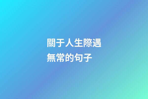 關于人生際遇無常的句子