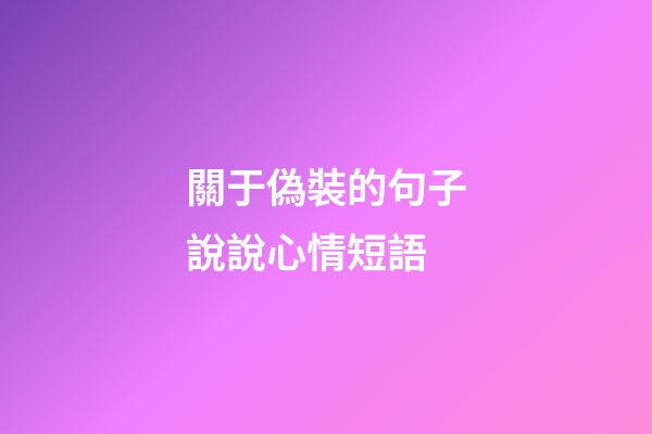 關于偽裝的句子說說心情短語
