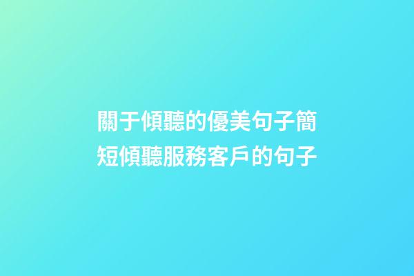 關于傾聽的優美句子簡短傾聽服務客戶的句子