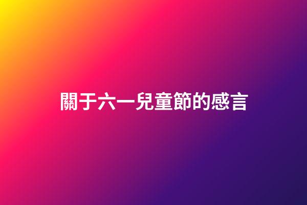 關于六一兒童節的感言