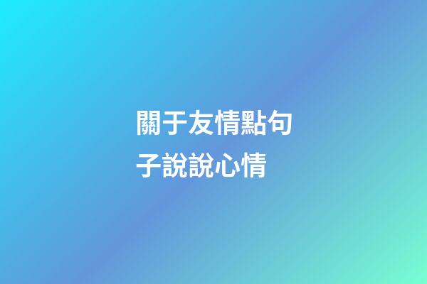 關于友情點句子說說心情
