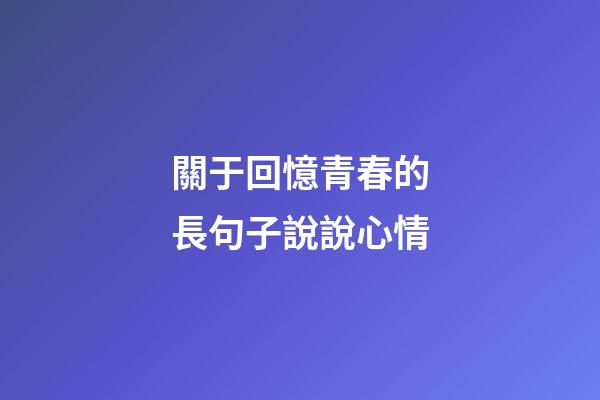 關于回憶青春的長句子說說心情