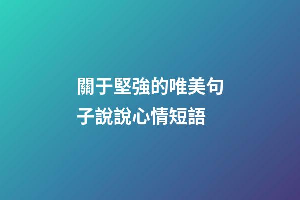 關于堅強的唯美句子說說心情短語