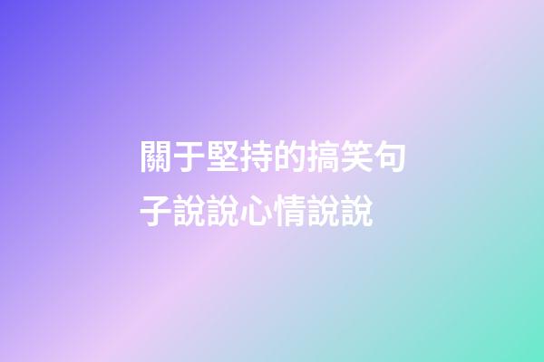 關于堅持的搞笑句子說說心情說說