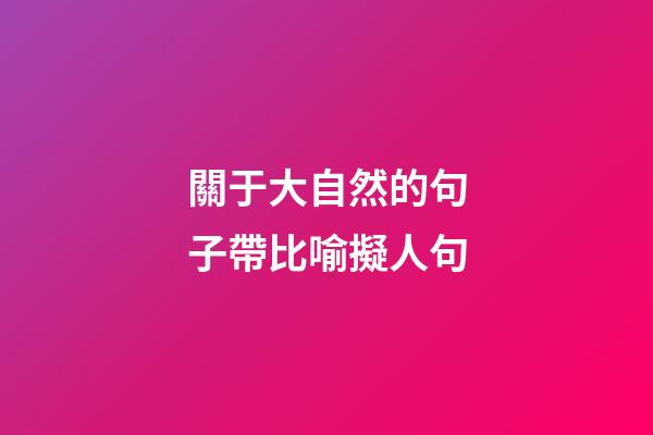 關于大自然的句子帶比喻擬人句