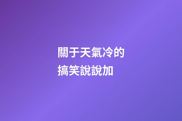 關于天氣冷的搞笑說說加