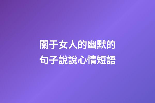 關于女人的幽默的句子說說心情短語