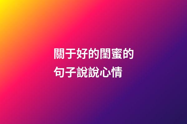 關于好的閨蜜的句子說說心情