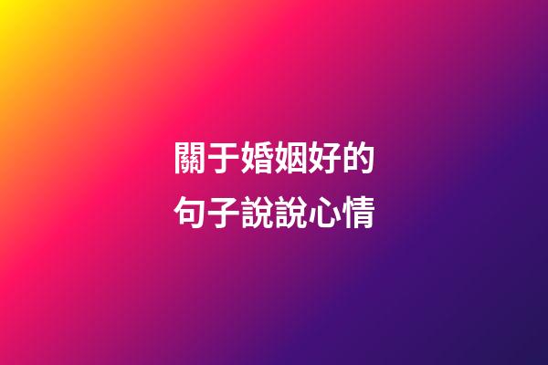 關于婚姻好的句子說說心情