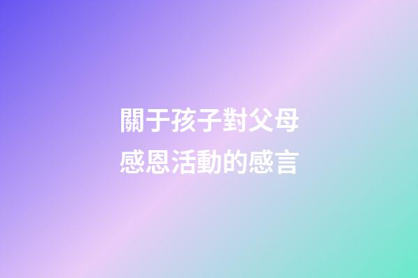 關于孩子對父母感恩活動的感言