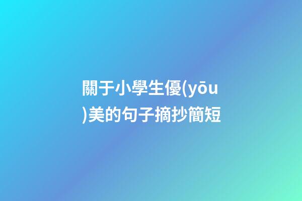 關于小學生優(yōu)美的句子摘抄簡短