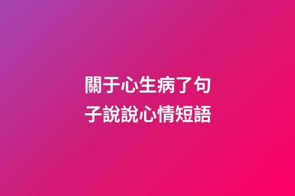 關于心生病了句子說說心情短語