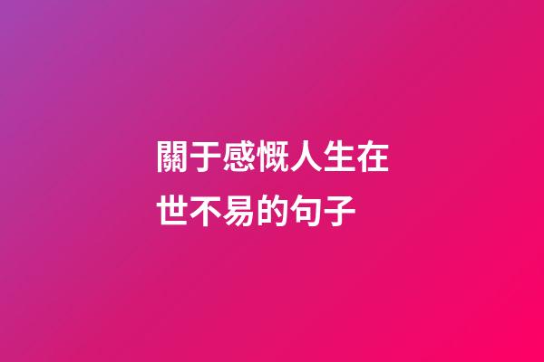關于感慨人生在世不易的句子