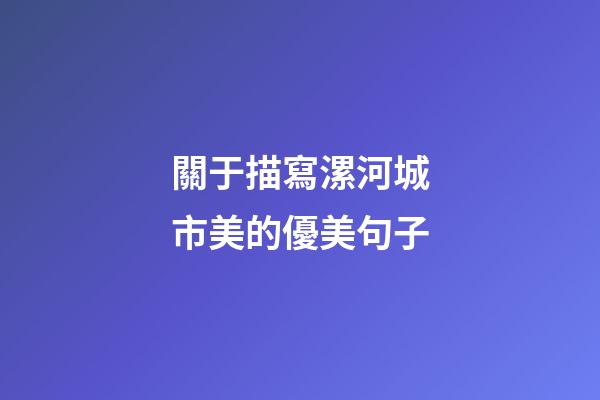 關于描寫漯河城市美的優美句子