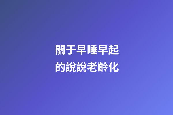關于早睡早起的說說老齡化