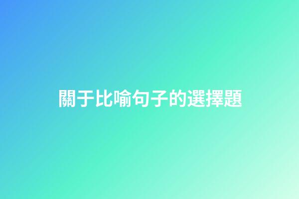 關于比喻句子的選擇題