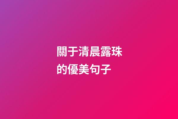 關于清晨露珠的優美句子