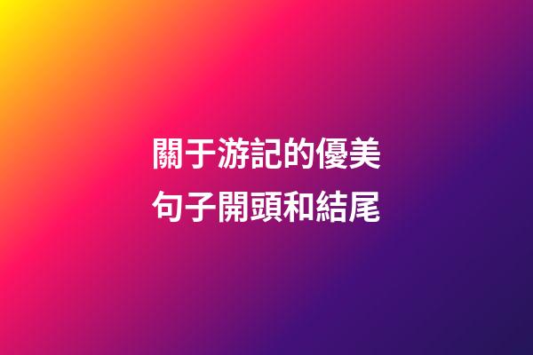 關于游記的優美句子開頭和結尾