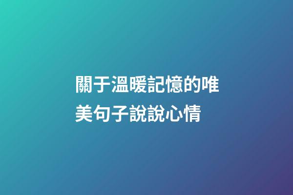 關于溫暖記憶的唯美句子說說心情