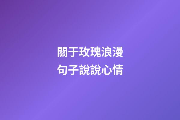 關于玫瑰浪漫句子說說心情