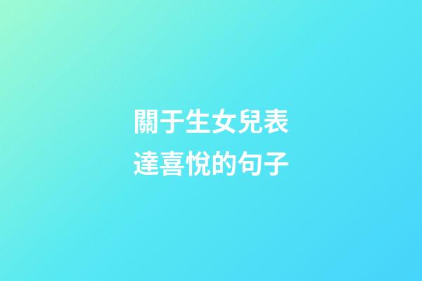關于生女兒表達喜悅的句子