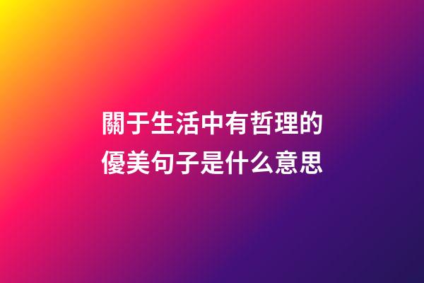 關于生活中有哲理的優美句子是什么意思