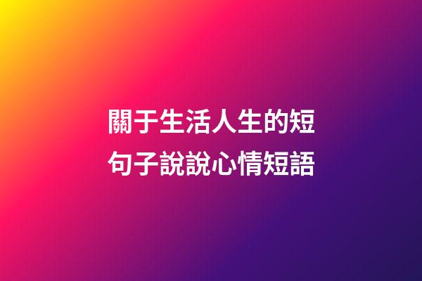 關于生活人生的短句子說說心情短語