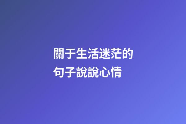 關于生活迷茫的句子說說心情