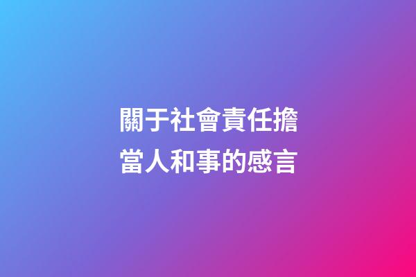 關于社會責任擔當人和事的感言