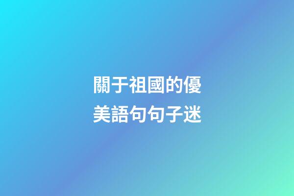 關于祖國的優美語句句子迷