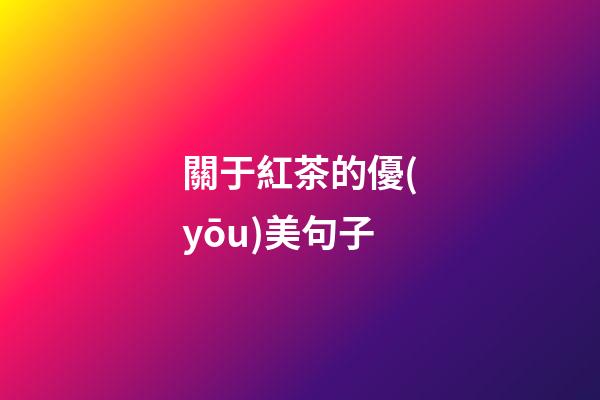 關于紅茶的優(yōu)美句子