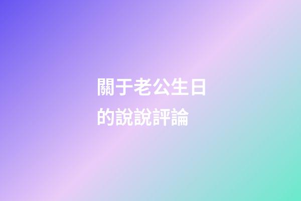 關于老公生日的說說評論