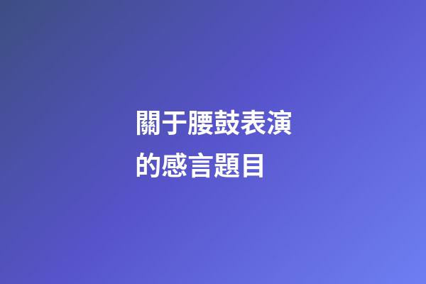 關于腰鼓表演的感言題目