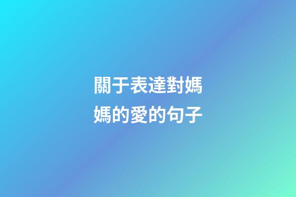 關于表達對媽媽的愛的句子