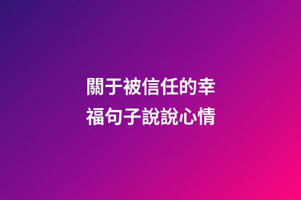 關于被信任的幸福句子說說心情