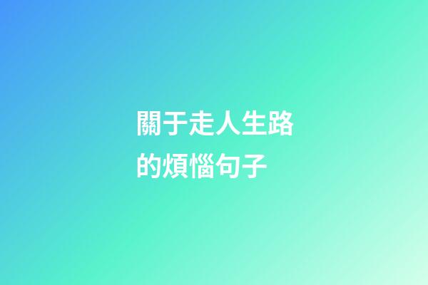 關于走人生路的煩惱句子