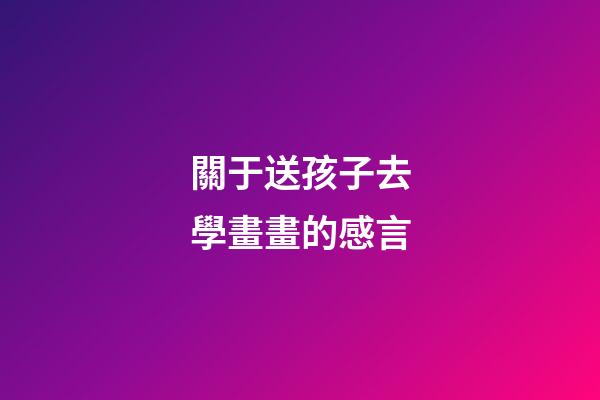 關于送孩子去學畫畫的感言