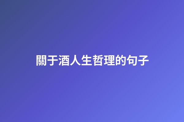 關于酒人生哲理的句子