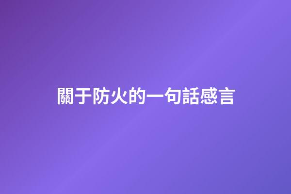 關于防火的一句話感言