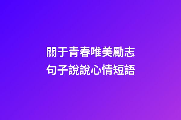 關于青春唯美勵志句子說說心情短語