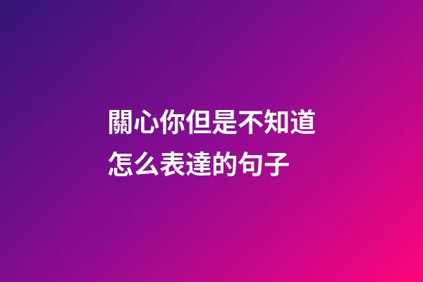 關心你但是不知道怎么表達的句子