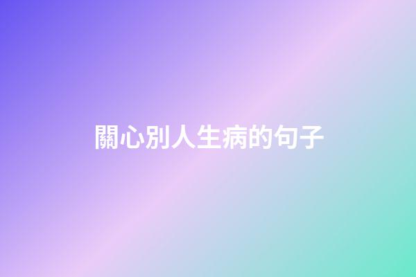 關心別人生病的句子