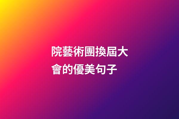 院藝術團換屆大會的優美句子