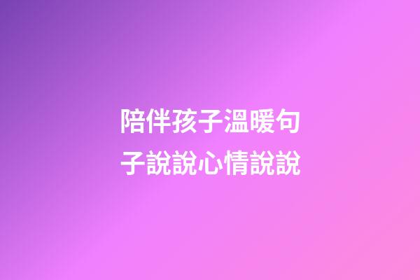 陪伴孩子溫暖句子說說心情說說