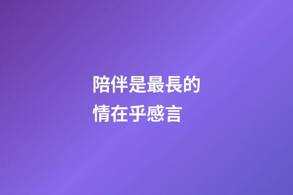 陪伴是最長的情在乎感言