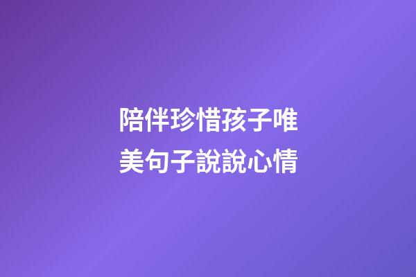 陪伴珍惜孩子唯美句子說說心情