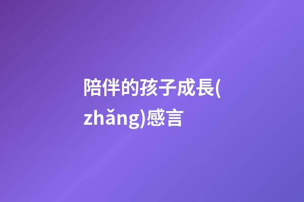 陪伴的孩子成長(zhǎng)感言