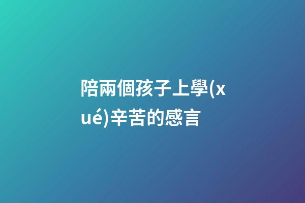 陪兩個孩子上學(xué)辛苦的感言